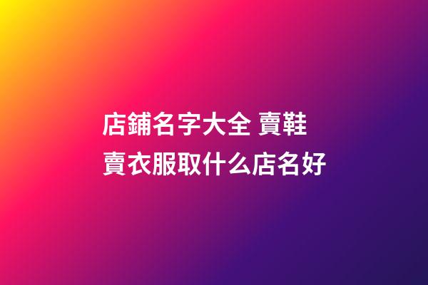 店鋪名字大全 賣鞋賣衣服取什么店名好-第1張-店鋪起名-玄機派